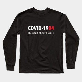 COVID 1984 This isn't about a virus Long Sleeve T-Shirt